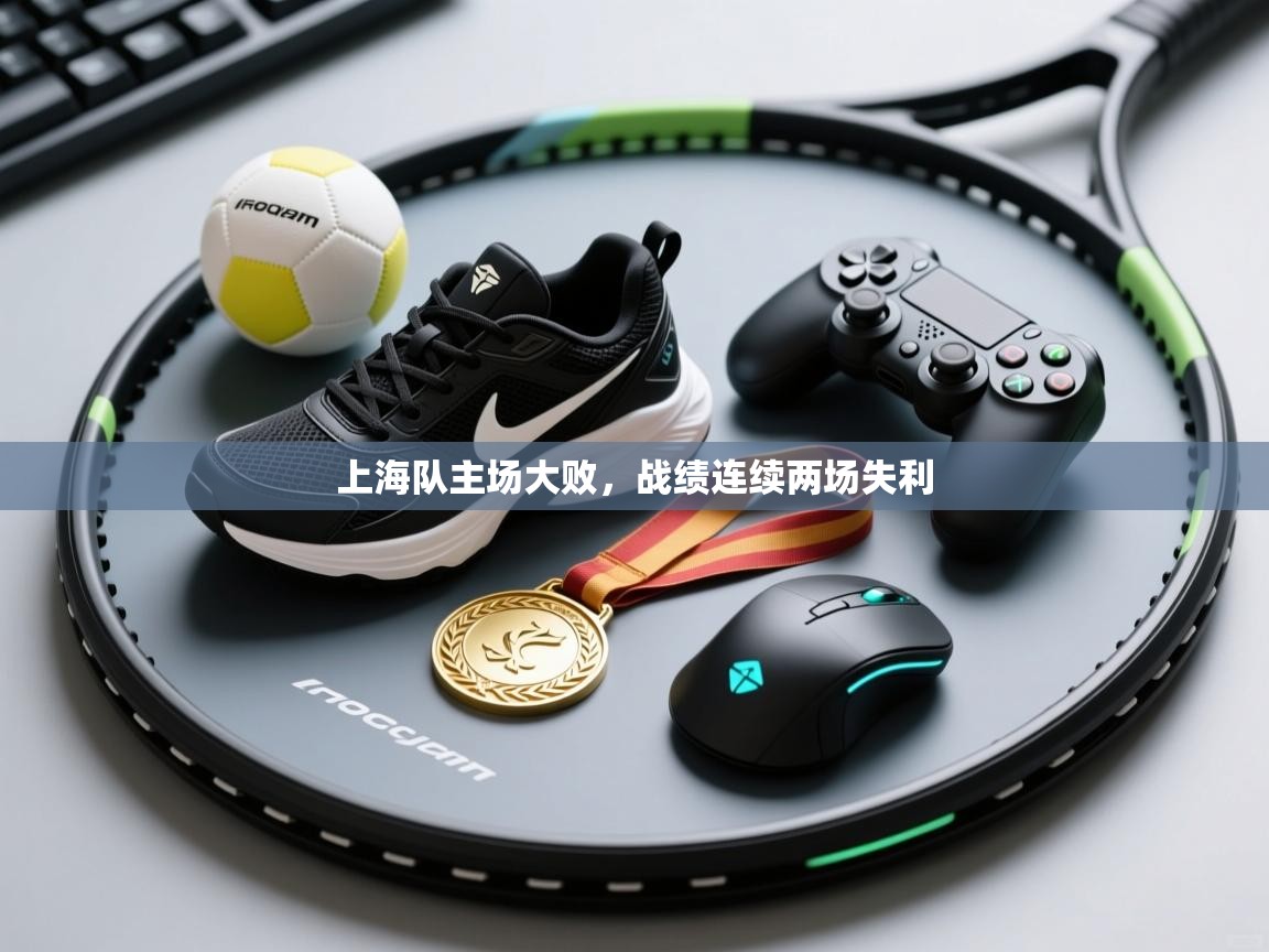 上海队主场大败,战绩连续两场失利 第1张