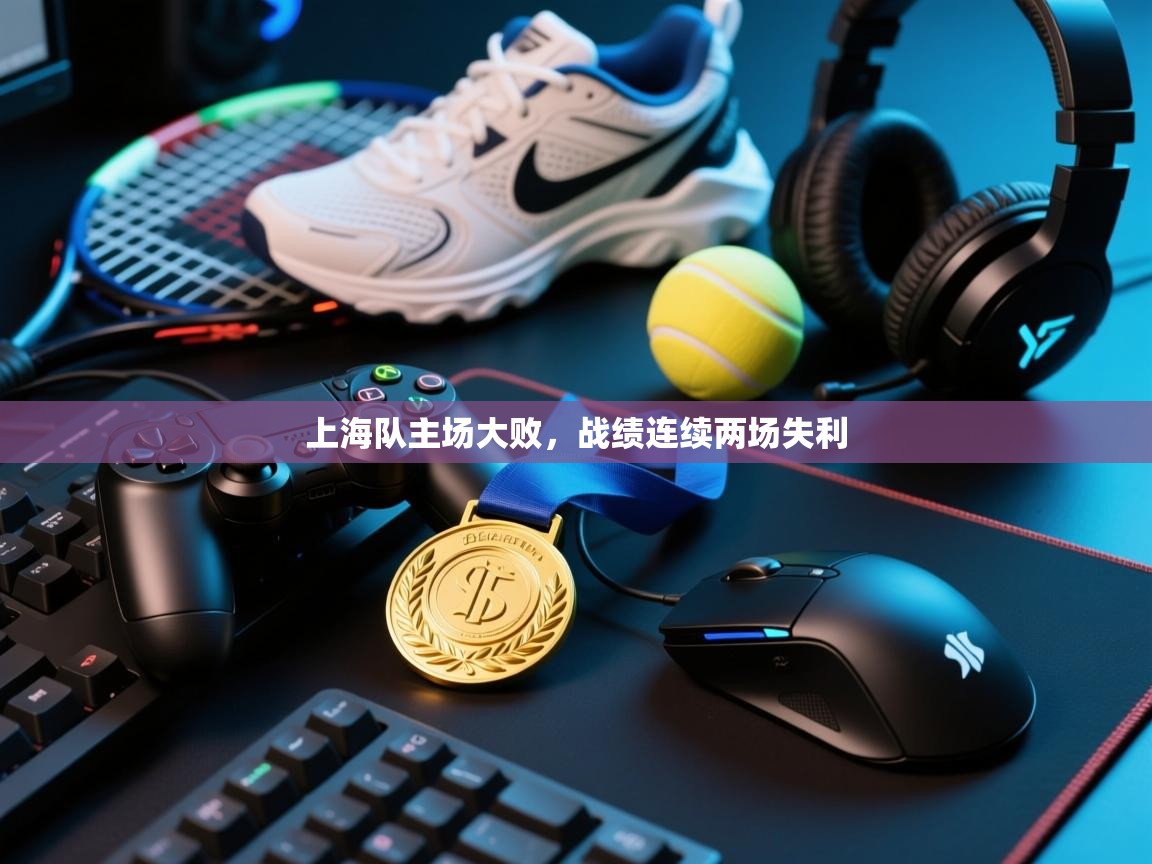上海队主场大败,战绩连续两场失利 第2张
