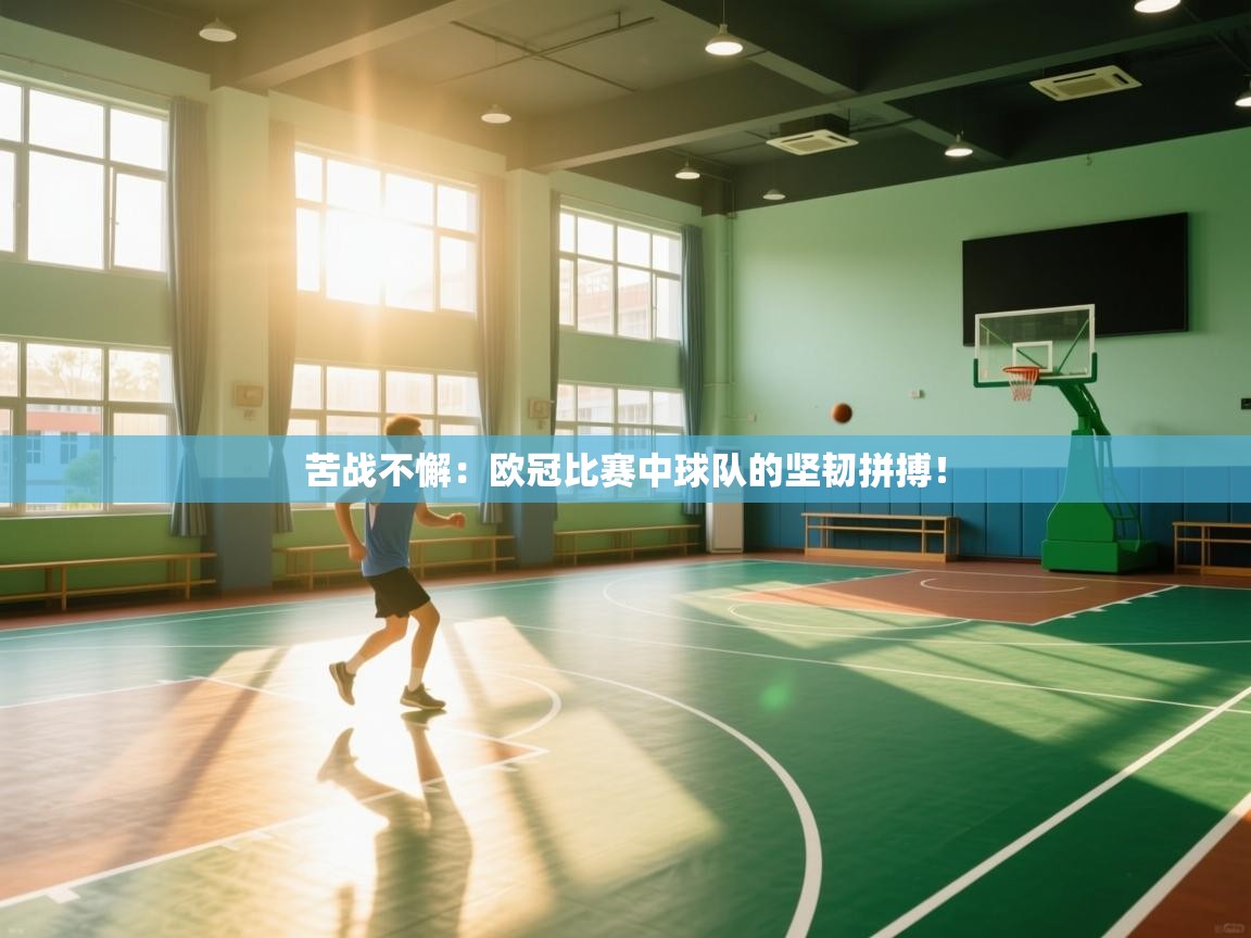 苦战不懈:欧冠比赛中球队的坚韧拼搏! 第1张