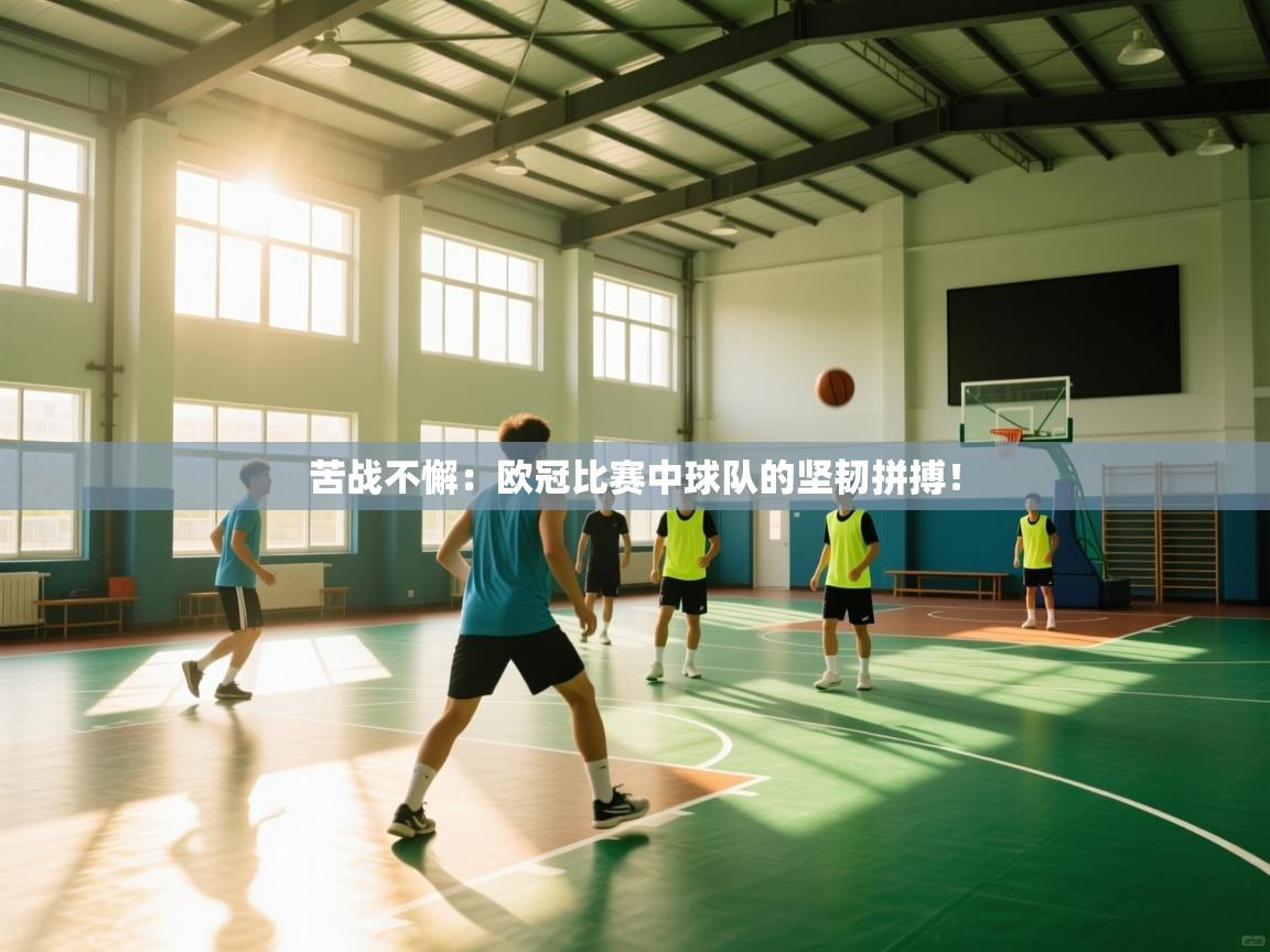 苦战不懈:欧冠比赛中球队的坚韧拼搏! 第2张