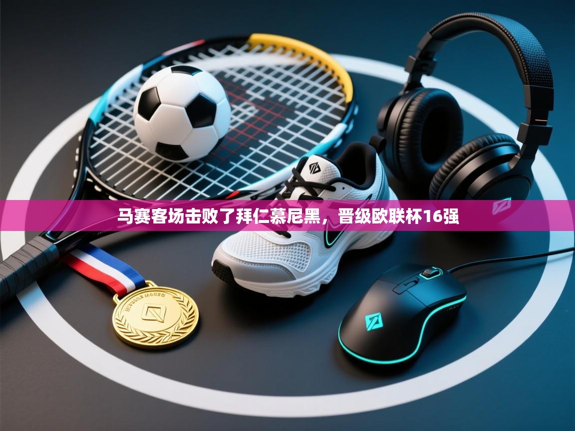 马赛客场击败了拜仁慕尼黑,晋级欧联杯16强 第2张