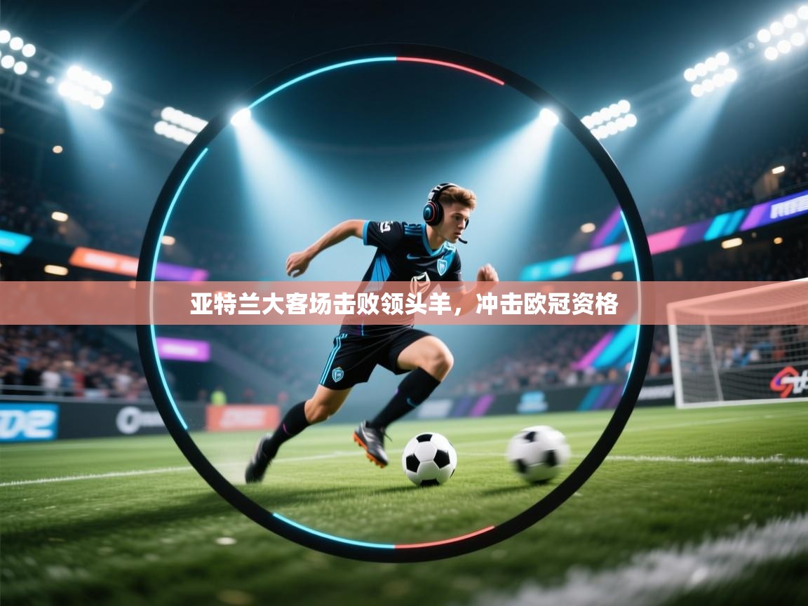 亚特兰大客场击败领头羊，冲击欧冠资格  第1张