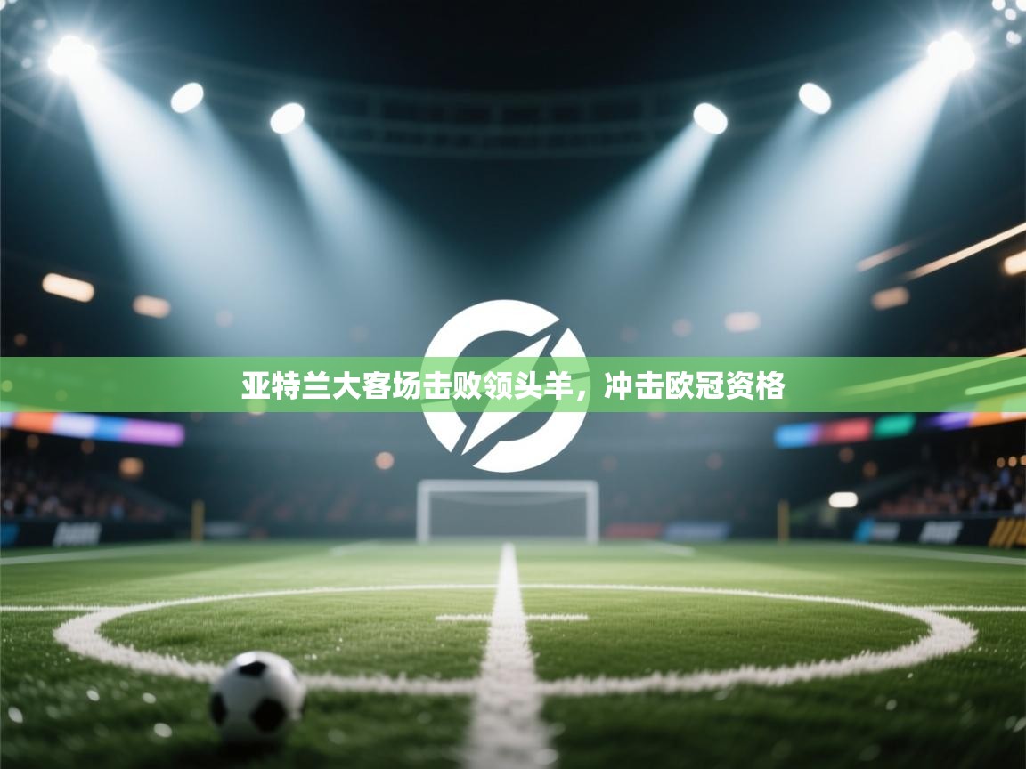 亚特兰大客场击败领头羊，冲击欧冠资格  第2张