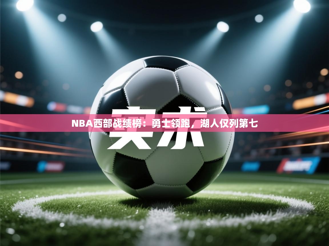 NBA西部战绩榜:勇士领跑,湖人仅列第七 第1张