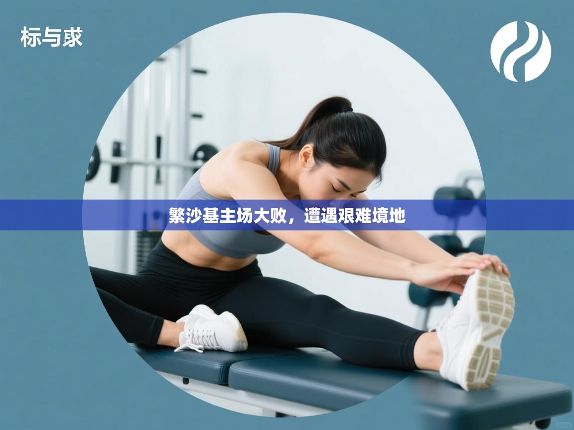 繁沙基主场大败，遭遇艰难境地  第1张