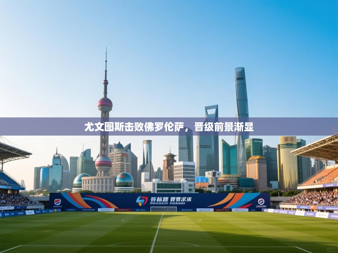 尤文图斯击败佛罗伦萨,晋级前景渐显 第1张