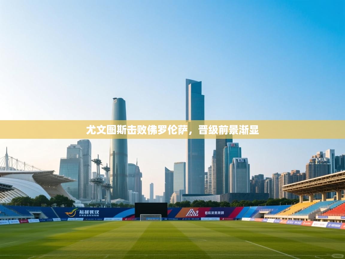 尤文图斯击败佛罗伦萨,晋级前景渐显 第2张