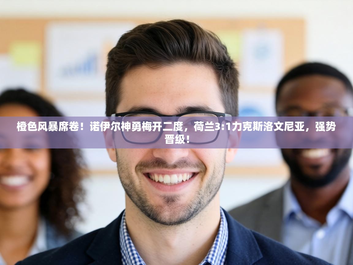 橙色风暴席卷！诺伊尔神勇梅开二度，荷兰3:1力克斯洛文尼亚，强势晋级！  第1张