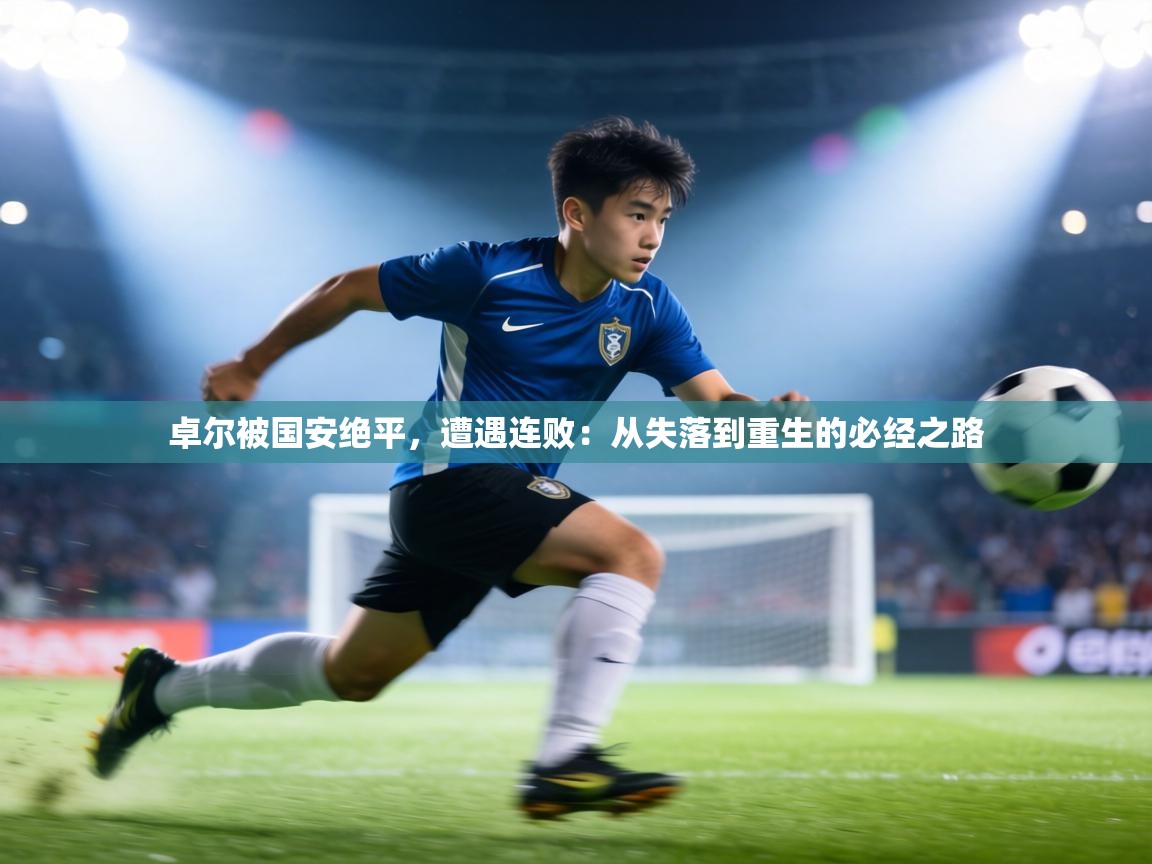 卓尔被国安绝平,遭遇连败:从失落到重生的必经之路 第1张